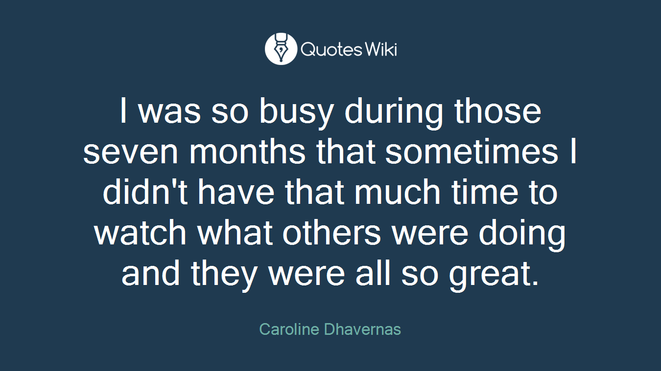 I was so busy during those seven months that sometimes I didn't have that much time to watch what others were doing and they were all so great.