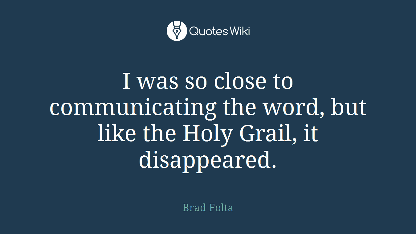 I was so close to communicating the word, but like the Holy Grail, it disappeared.