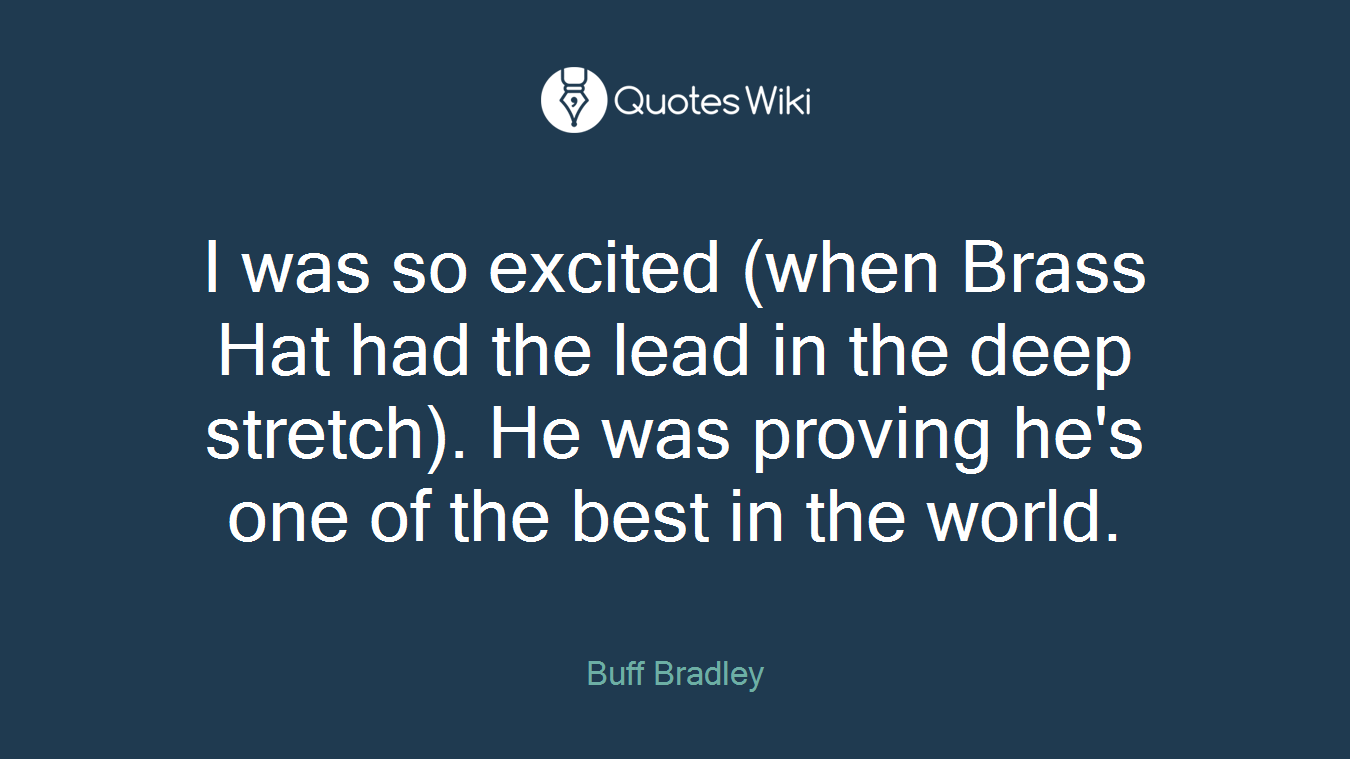 I was so excited (when Brass Hat had the lead in the deep stretch). He was proving he's one of the best in the world.