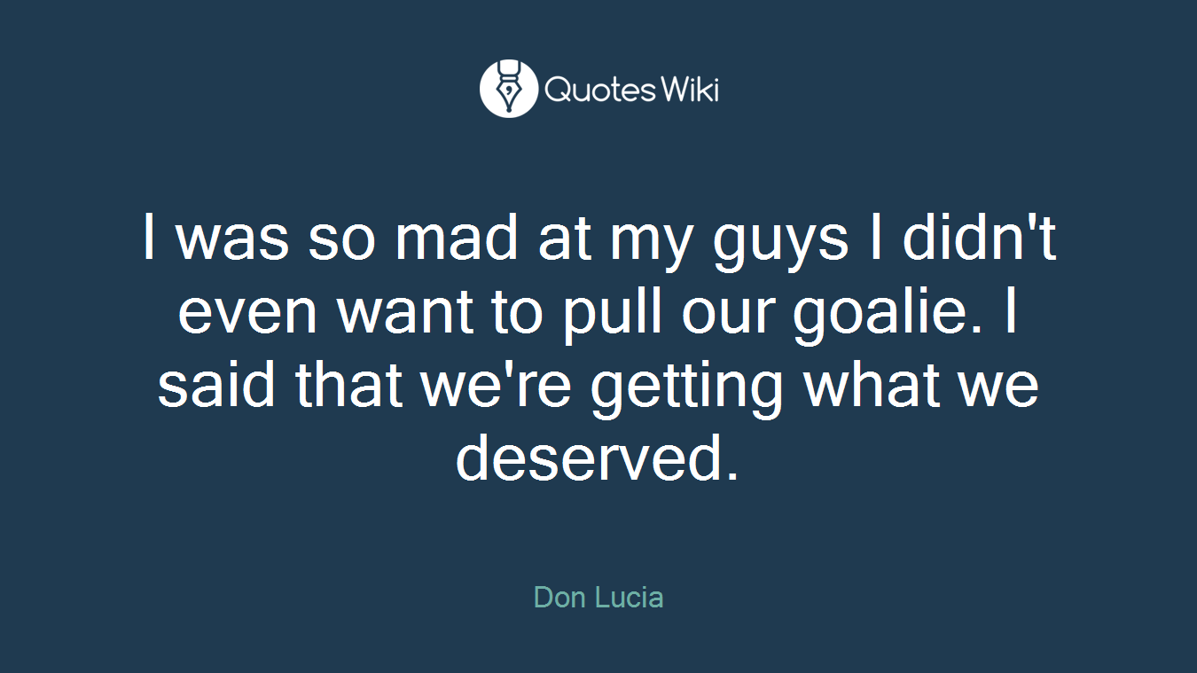 I was so mad at my guys I didn't even want to pull our goalie. I said that we're getting what we deserved.