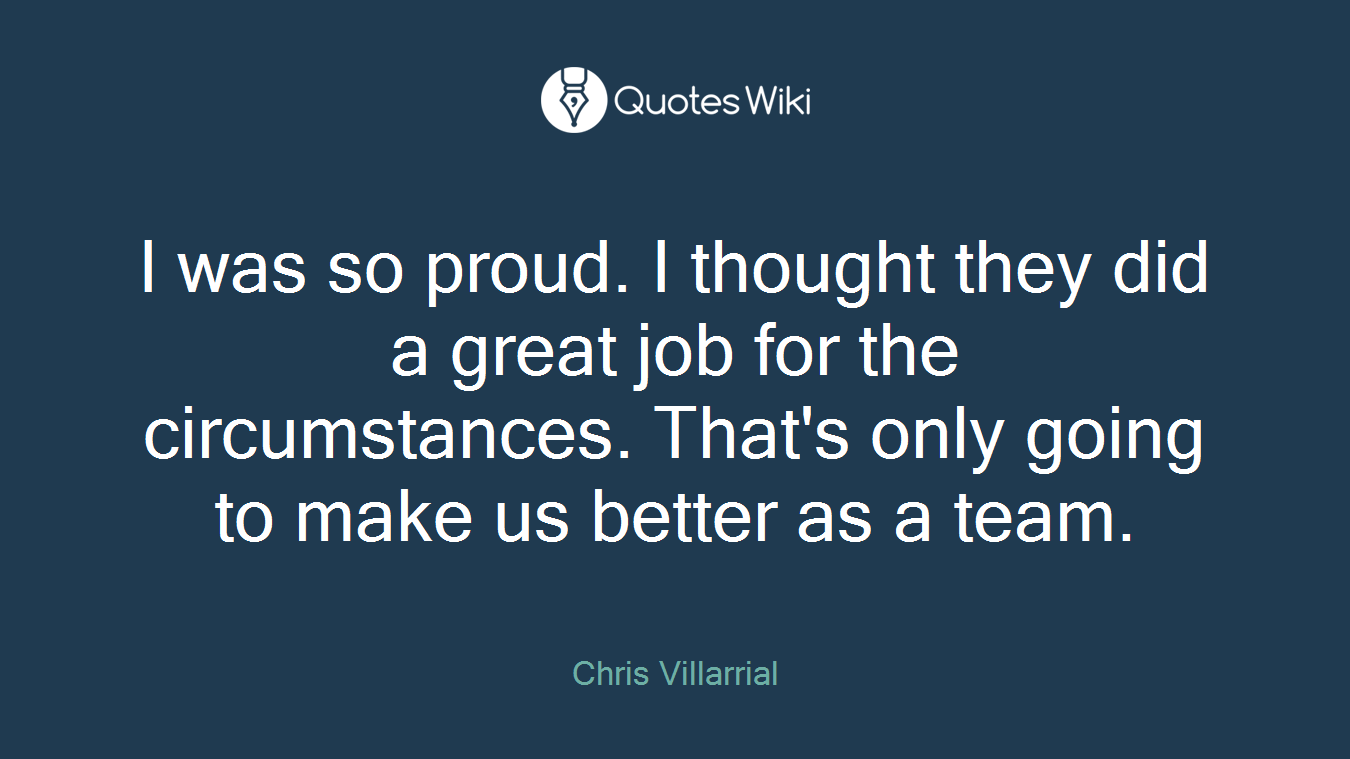 I was so proud. I thought they did a great job for the circumstances. That's only going to make us better as a team.