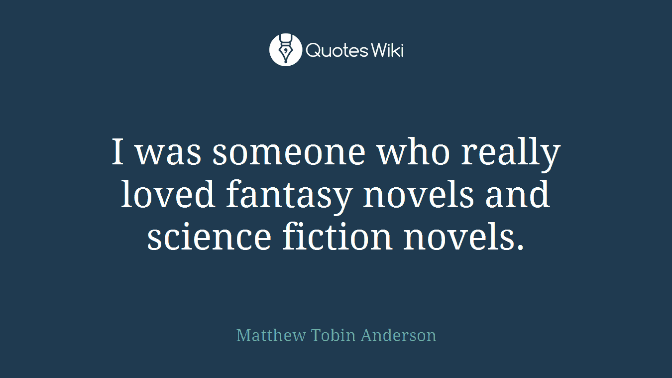 I was someone who really loved fantasy novels and science fiction novels.