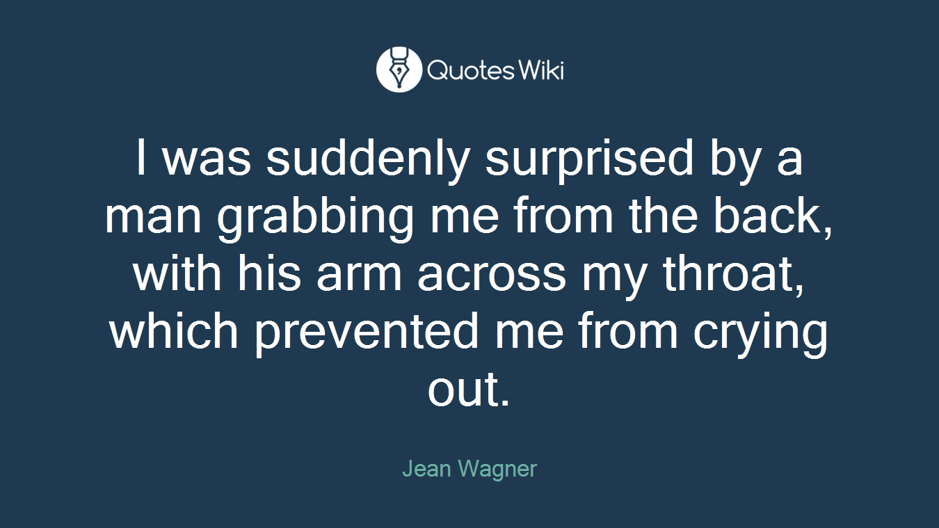 I was suddenly surprised by a man grabbing me from the back, with his arm across my throat, which prevented me from crying out.