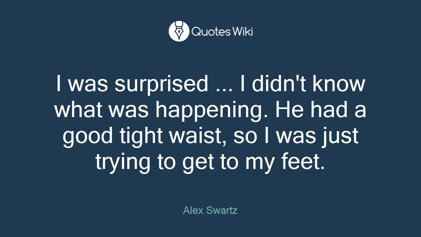 I was surprised ... I didn't know what was happening. He had a good tight waist, so I was just trying to get to my feet.