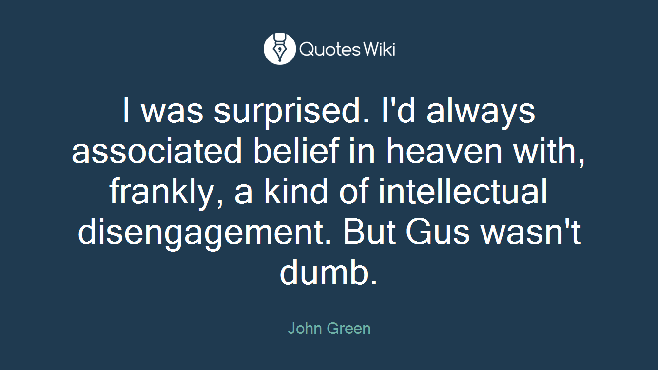 I was surprised. I'd always associated belief in heaven with, frankly, a kind of intellectual disengagement. But Gus wasn't dumb.