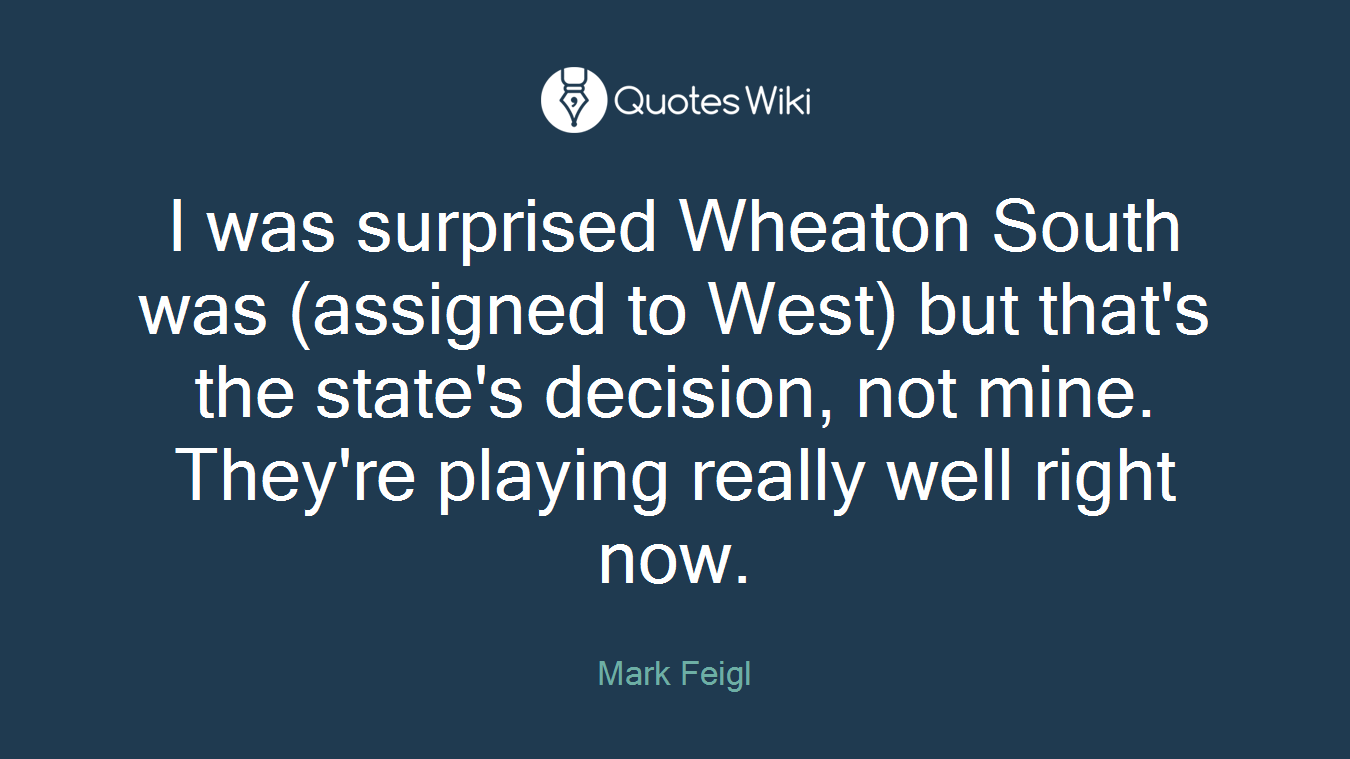 I was surprised Wheaton South was (assigned to West) but that's the state's decision, not mine. They're playing really well right now.