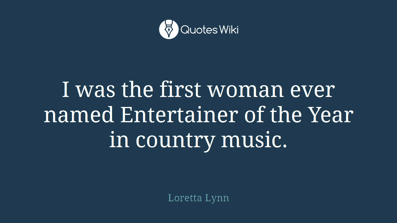 I was the first woman ever named Entertainer of the Year in country music.