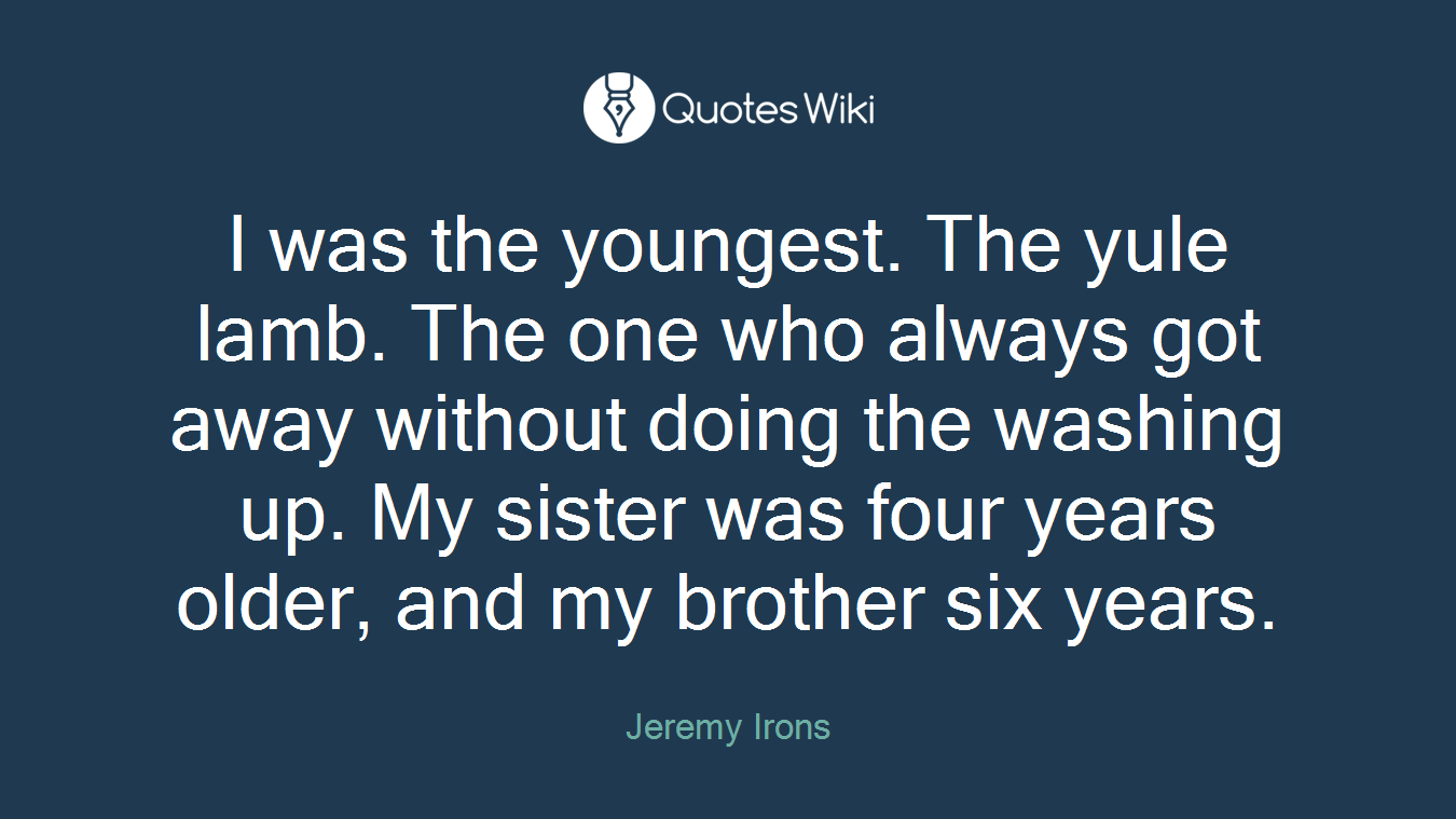 I was the youngest. The yule lamb. The one who always got away without doing the washing up. My sister was four years older, and my brother six years.