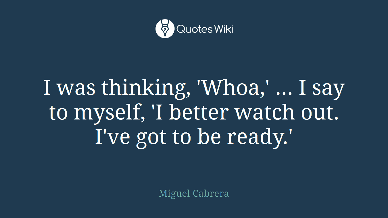 I was thinking, 'Whoa,' ... I say to myself, 'I better watch out. I've got to be ready.'