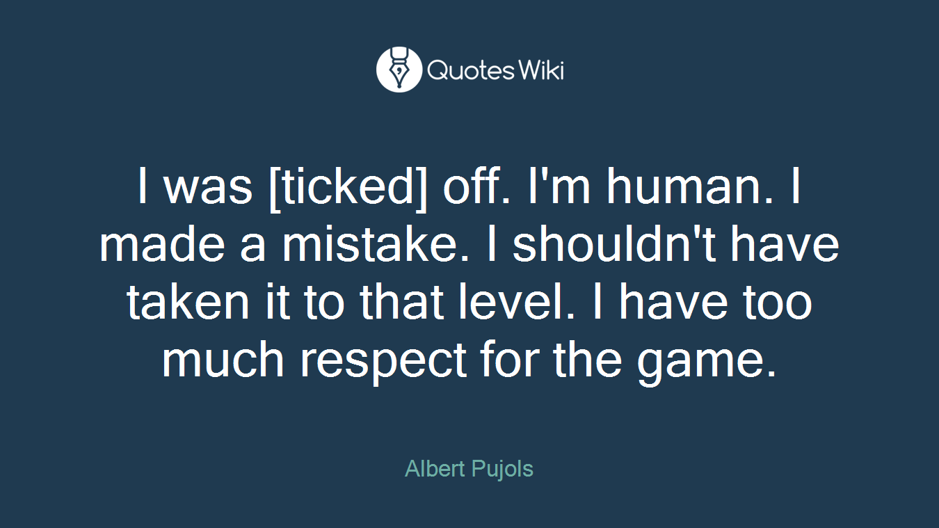I was [ticked] off. I'm human. I made a mistake. I shouldn't have taken it to that level. I have too much respect for the game.