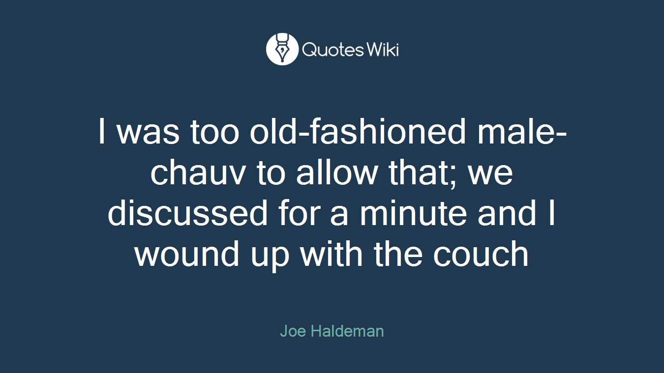 I was too old-fashioned male-chauv to allow that; we discussed for a minute and I wound up with the couch