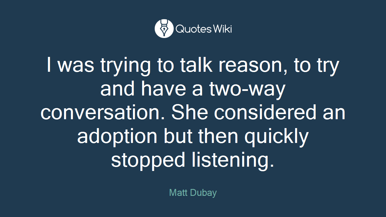 I was trying to talk reason, to try and have a two-way conversation. She considered an adoption but then quickly stopped listening.