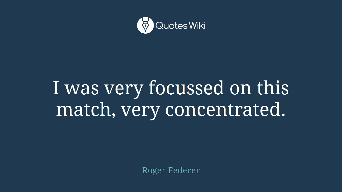 I was very focussed on this match, very concentrated.