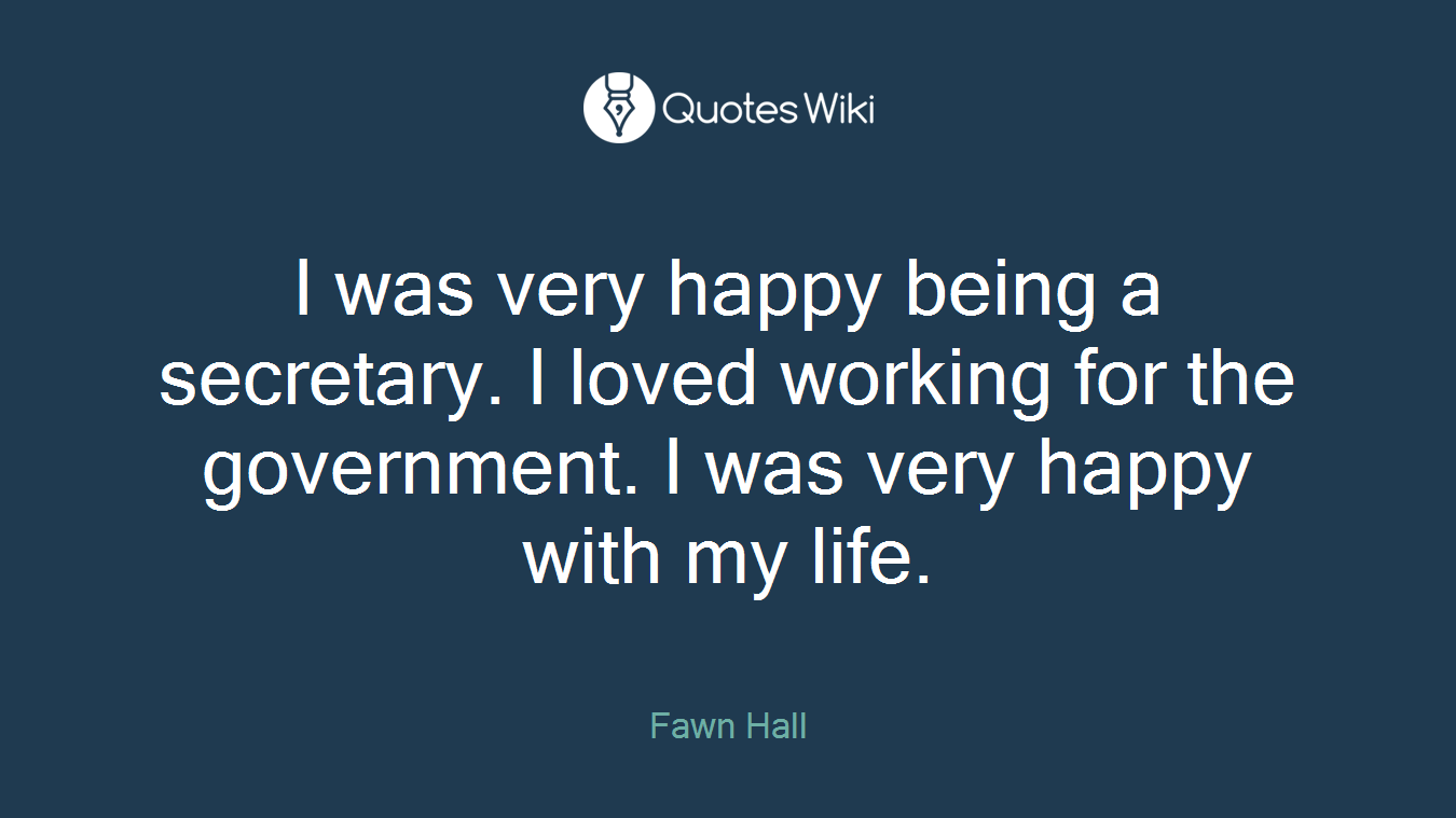 I was very happy being a secretary. I loved working for the government. I was very happy with my life.