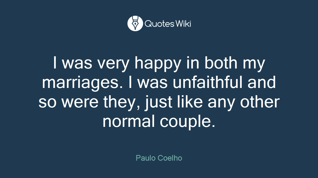 I was very happy in both my marriages. I was unfaithful and so were they, just like any other normal couple.