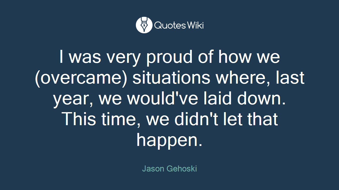 I was very proud of how we (overcame) situations where, last year, we would've laid down. This time, we didn't let that happen.