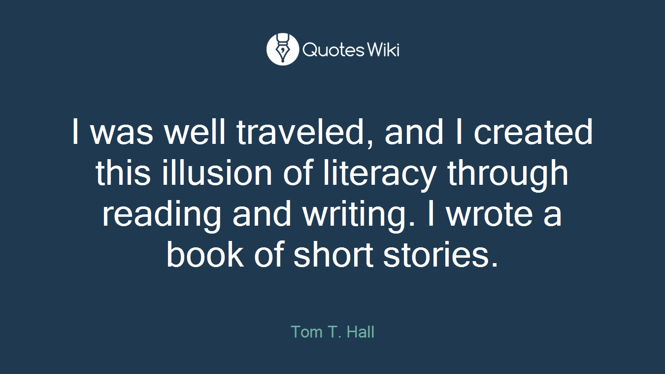 I was well traveled, and I created this illusion of literacy through reading and writing. I wrote a book of short stories.