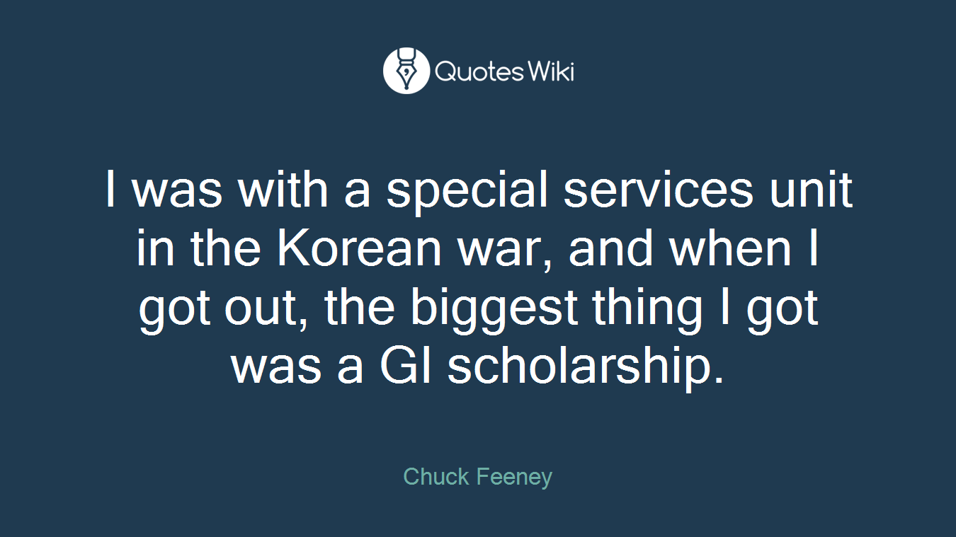 I was with a special services unit in the Korean war, and when I got out, the biggest thing I got was a GI scholarship.