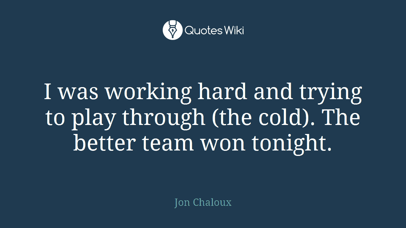 I was working hard and trying to play through (the cold). The better team won tonight.