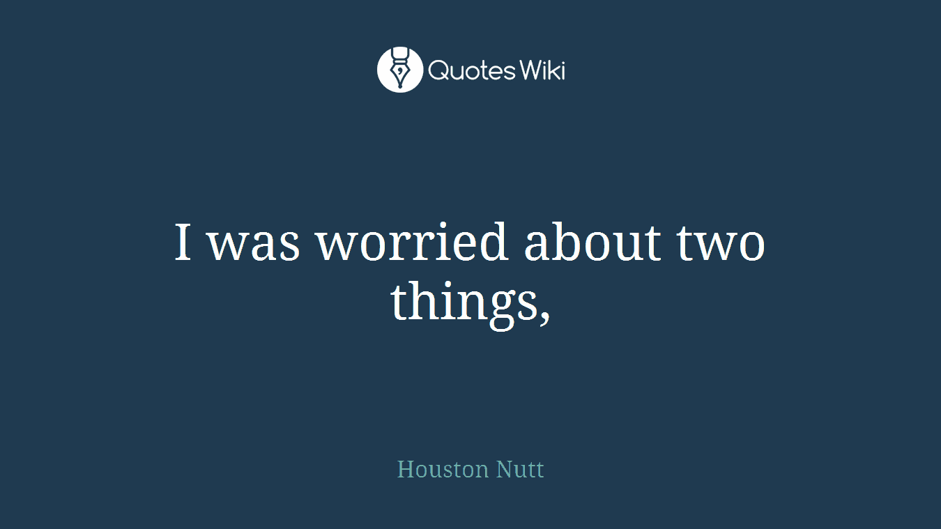 I was worried about two things,