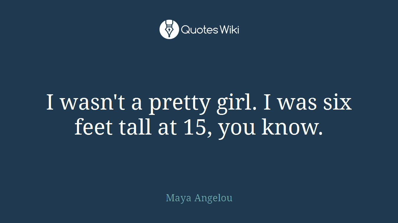 I wasn't a pretty girl. I was six feet tall at 15, you know.