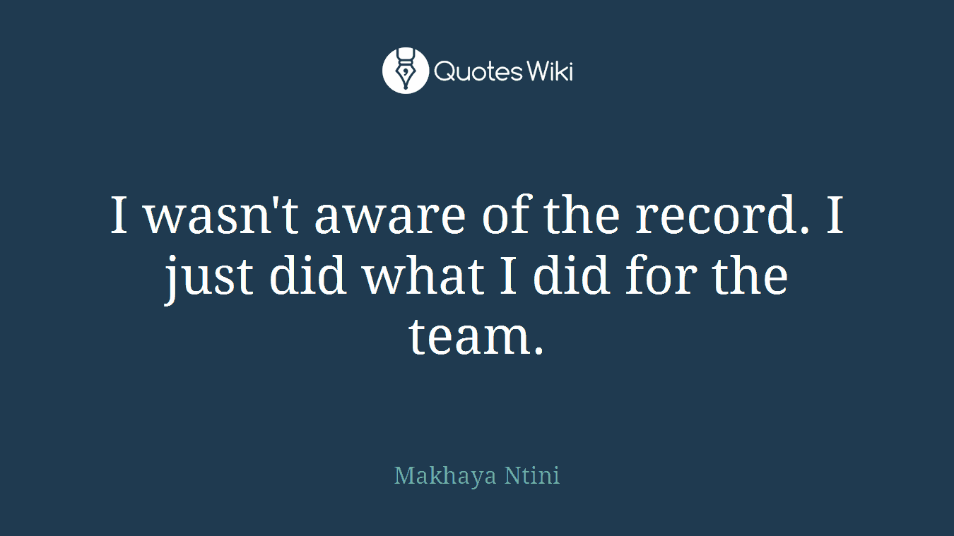 I wasn't aware of the record. I just did what I did for the team.