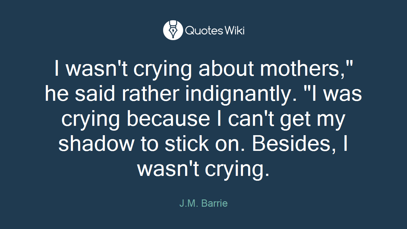 I wasn't crying about mothers," he said rather indignantly. "I was crying because I can't get my shadow to stick on. Besides, I wasn't crying.