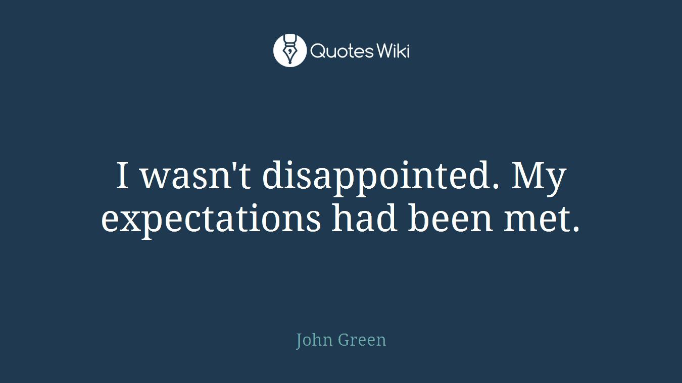 I wasn't disappointed. My expectations had been met.