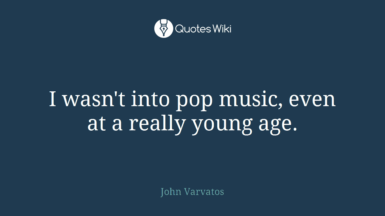 I wasn't into pop music, even at a really young age.