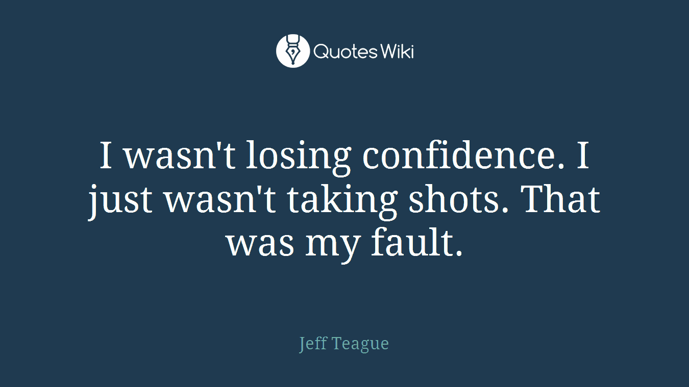 I wasn't losing confidence. I just wasn't taking shots. That was my fault.