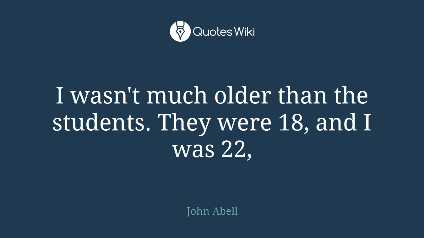 I wasn't much older than the students. They were 18, and I was 22,