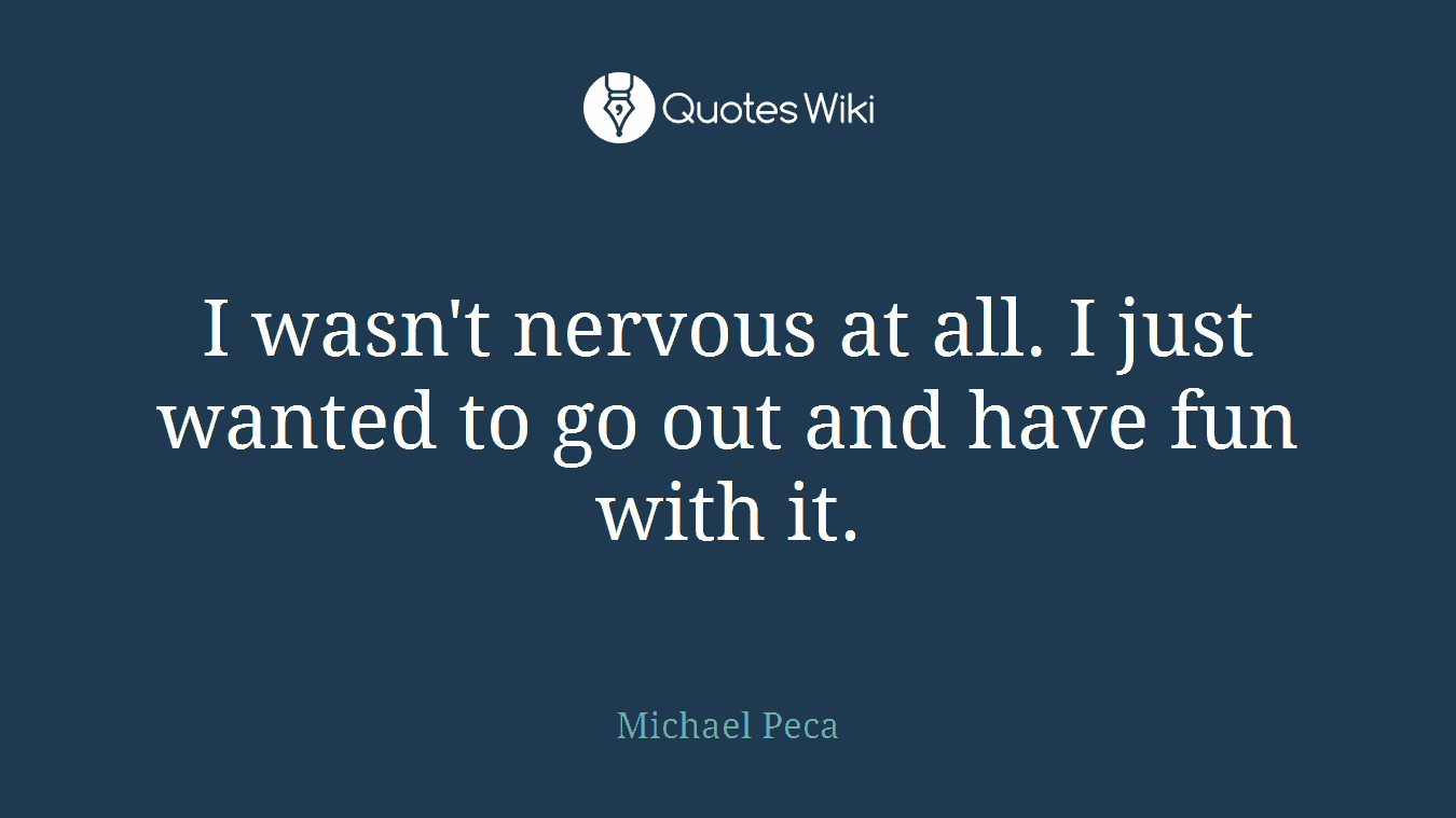 I wasn't nervous at all. I just wanted to go out and have fun with it.