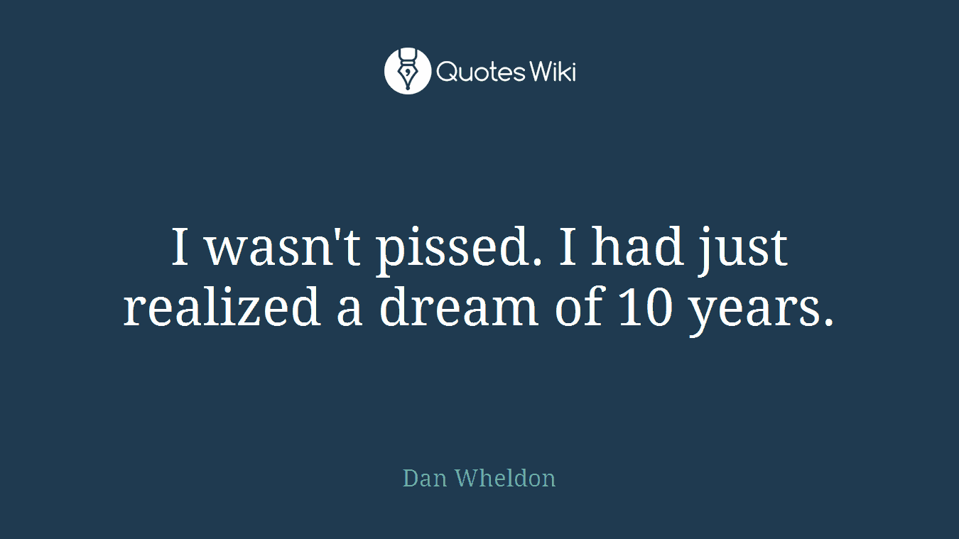 I wasn't pissed. I had just realized a dream of 10 years.
