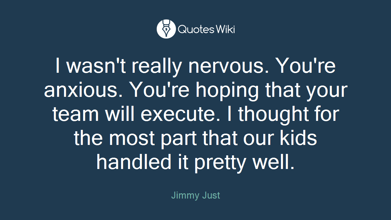 I wasn't really nervous. You're anxious. You're hoping that your team will execute. I thought for the most part that our kids handled it pretty well.