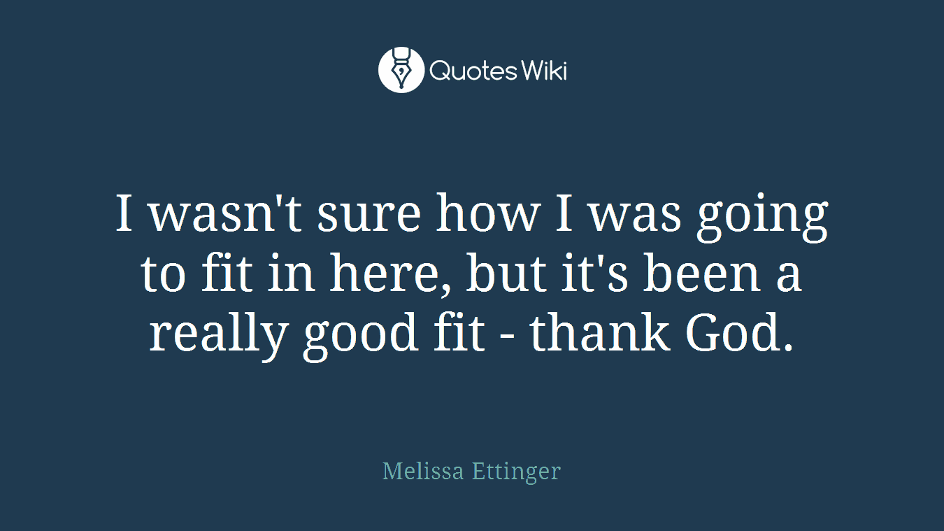 I wasn't sure how I was going to fit in here, but it's been a really good fit - thank God.