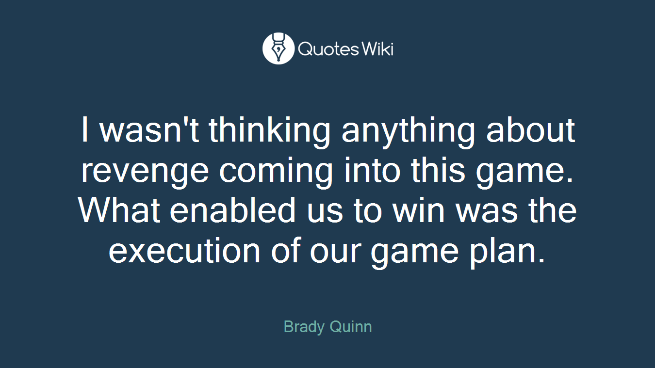 I wasn't thinking anything about revenge coming into this game. What enabled us to win was the execution of our game plan.
