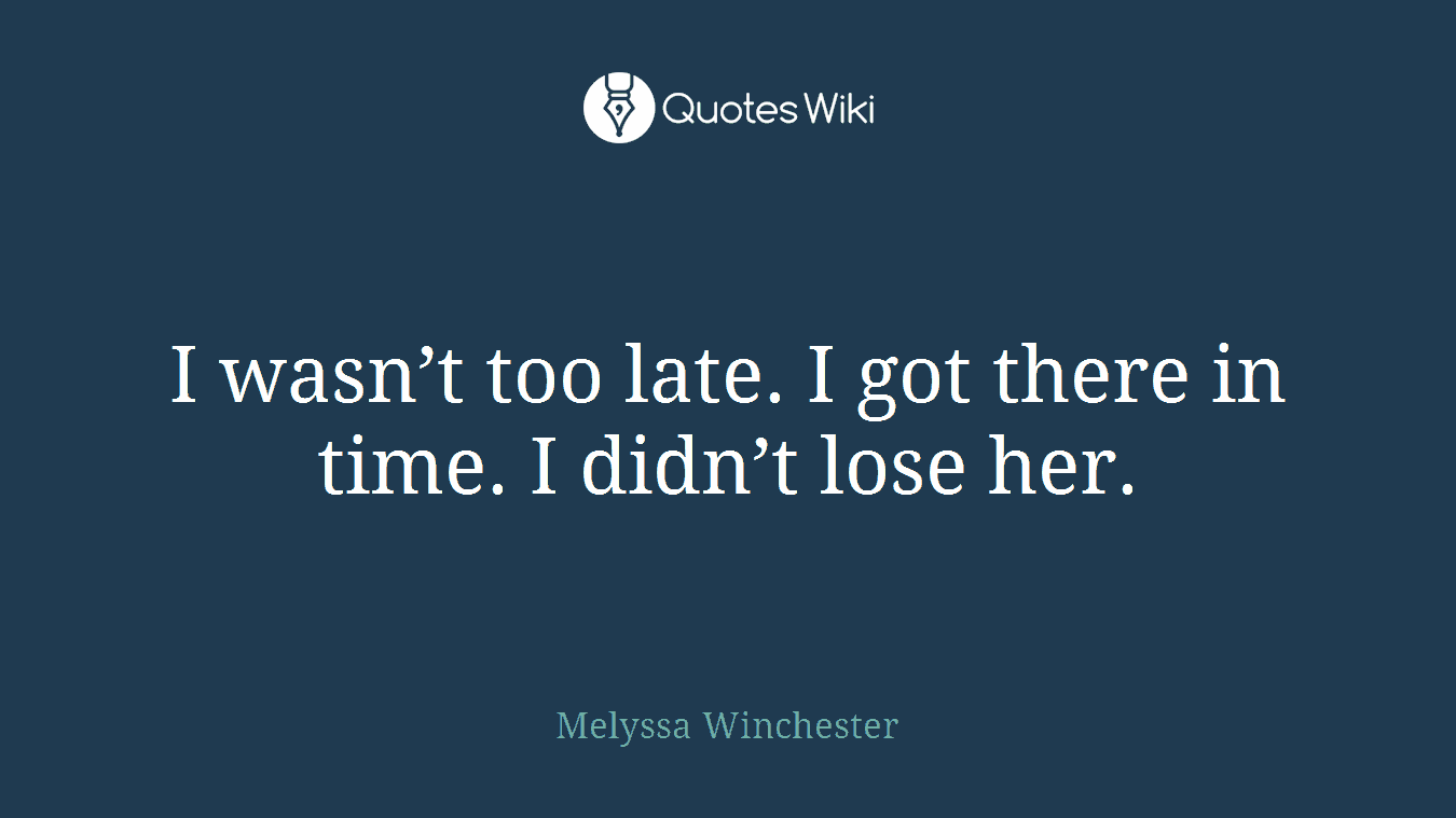 I wasn’t too late. I got there in time. I didn’t lose her.