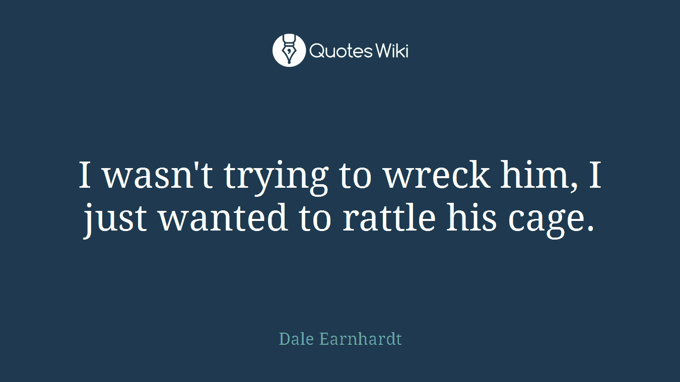 I wasn't trying to wreck him, I just wanted to rattle his cage.