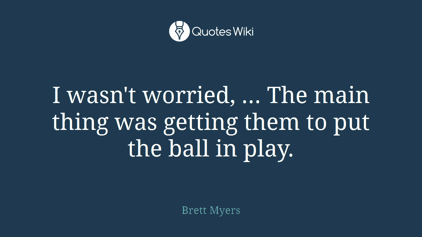 I wasn't worried, ... The main thing was getting them to put the ball in play.