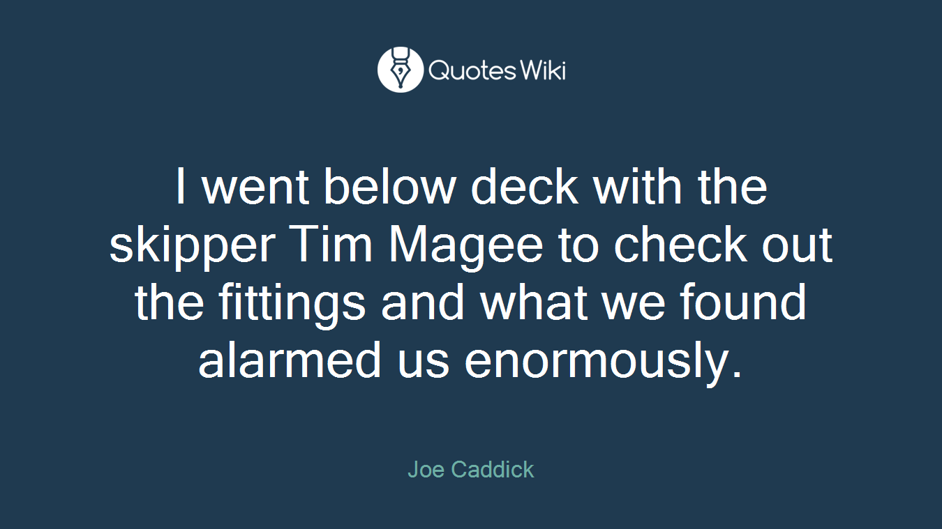 I went below deck with the skipper Tim Magee to check out the fittings and what we found alarmed us enormously.