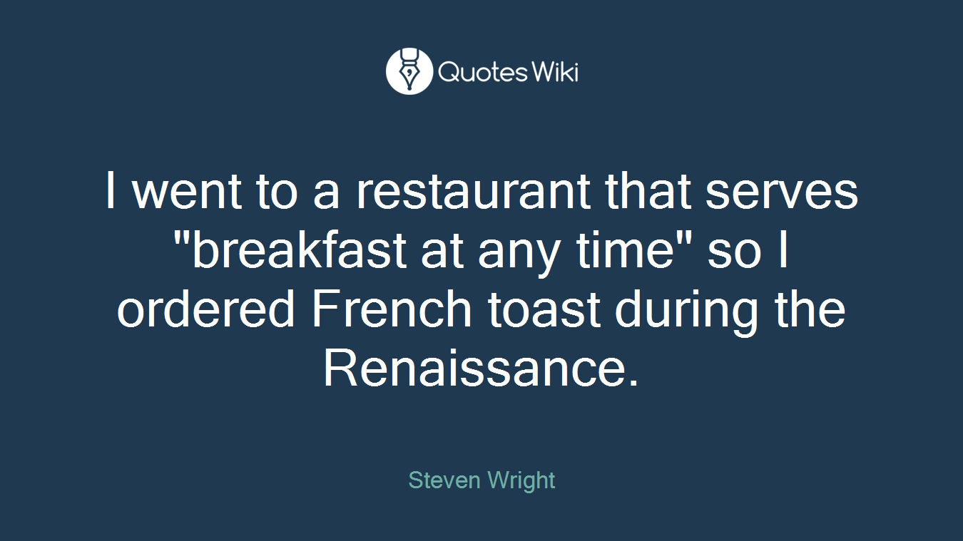 I went to a restaurant that serves "breakfast at any time" so I ordered French toast during the Renaissance.
