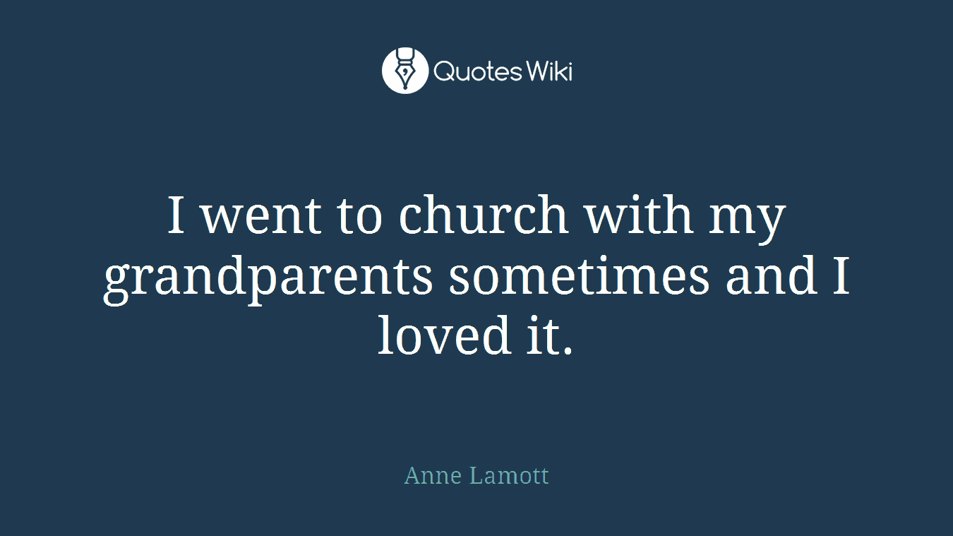I went to church with my grandparents sometimes and I loved it.
