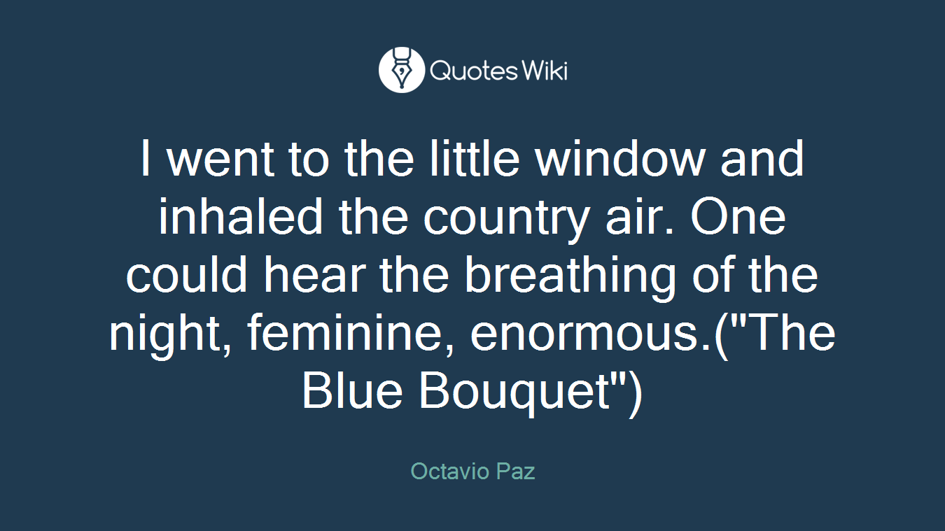 I went to the little window and inhaled the country air. One could hear the breathing of the night, feminine, enormous.("The Blue Bouquet")