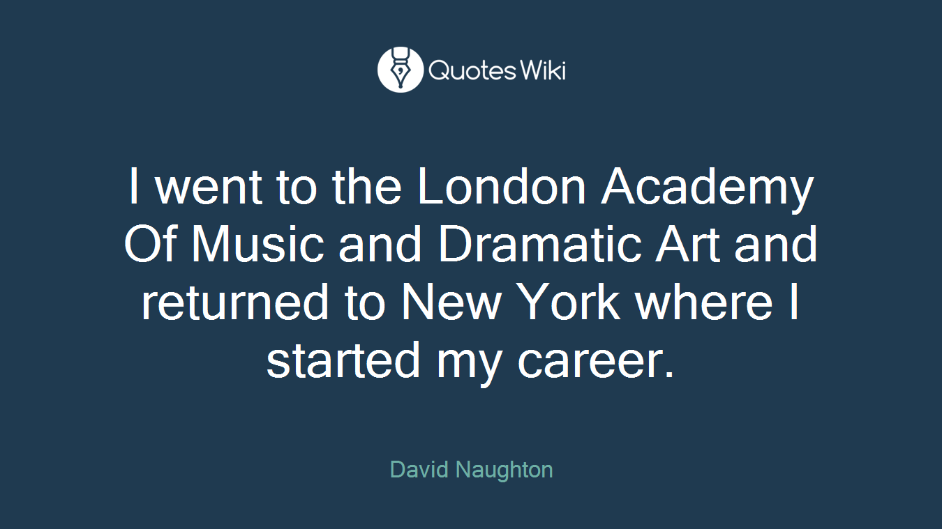 I went to the London Academy Of Music and Dramatic Art and returned to New York where I started my career.