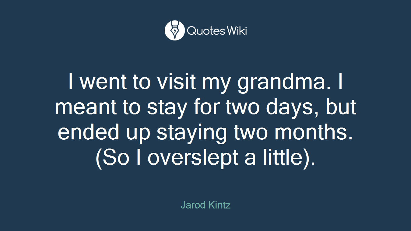 I went to visit my grandma. I meant to stay for two days, but ended up staying two months. (So I overslept a little).