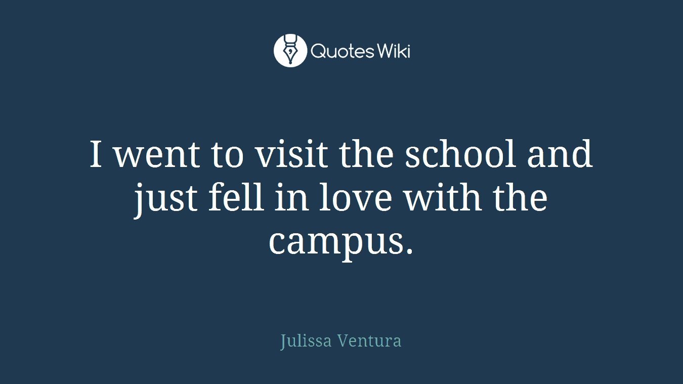 I went to visit the school and just fell in love with the campus.