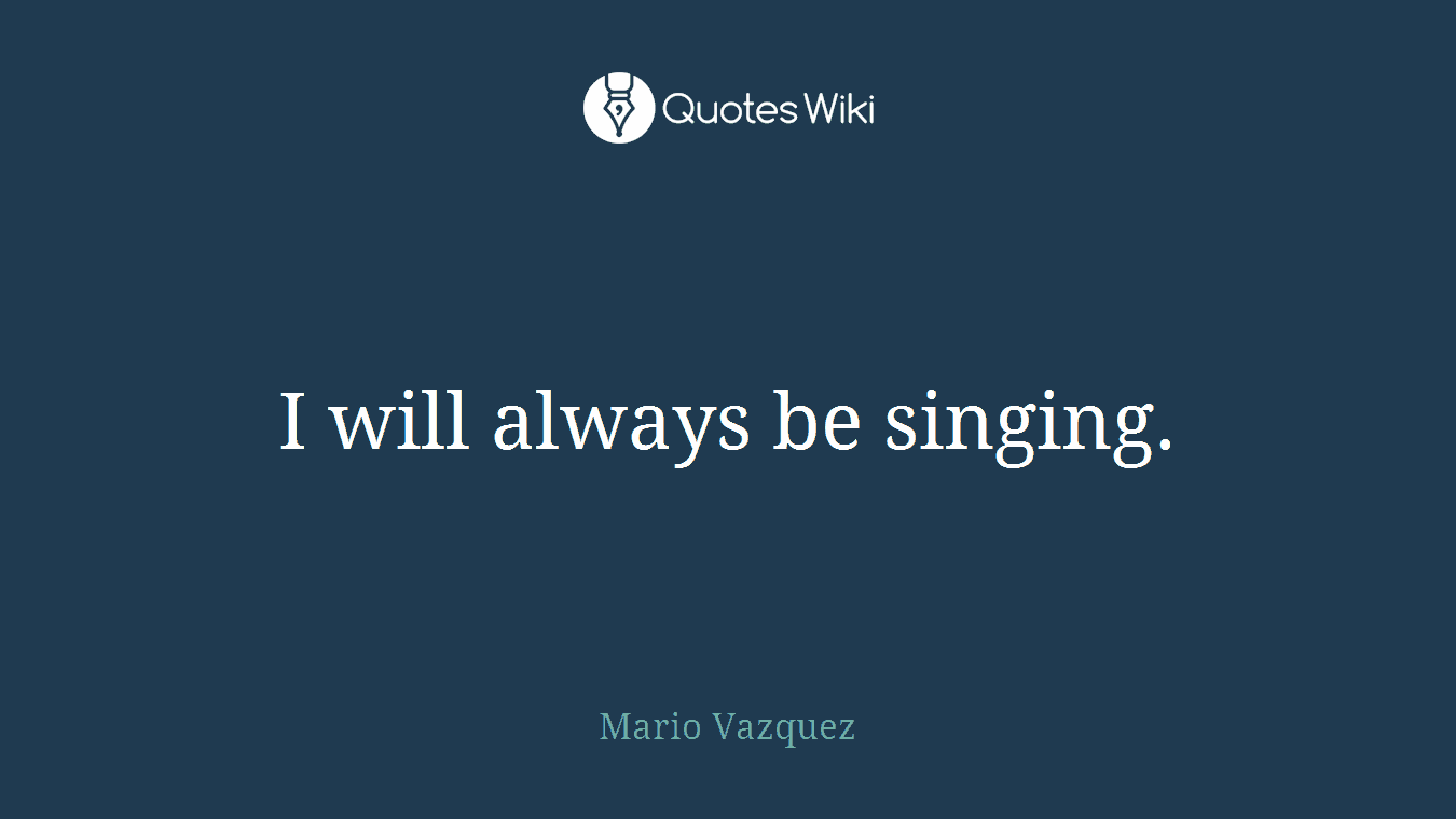 I will always be singing.