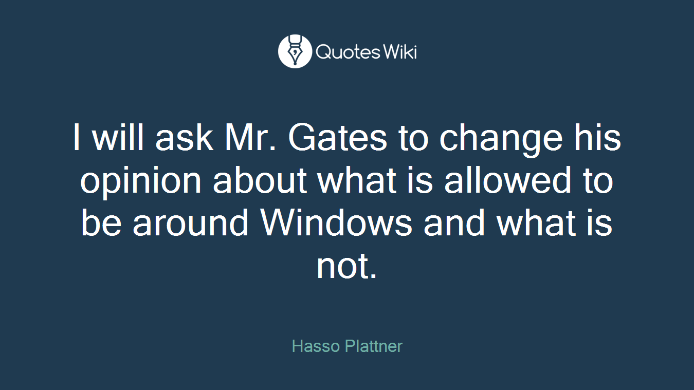 I will ask Mr. Gates to change his opinion about what is allowed to be around Windows and what is not.
