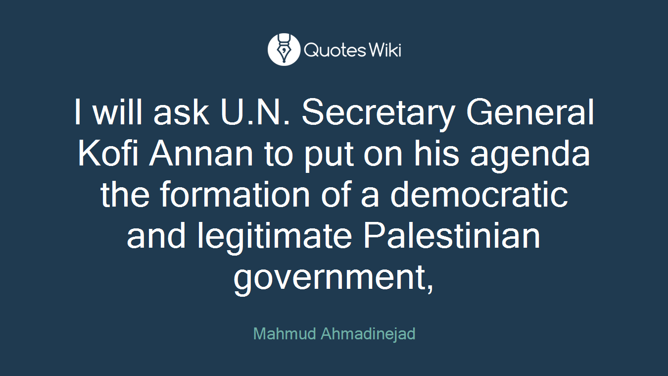 I will ask U.N. Secretary General Kofi Annan to put on his agenda the formation of a democratic and legitimate Palestinian government,