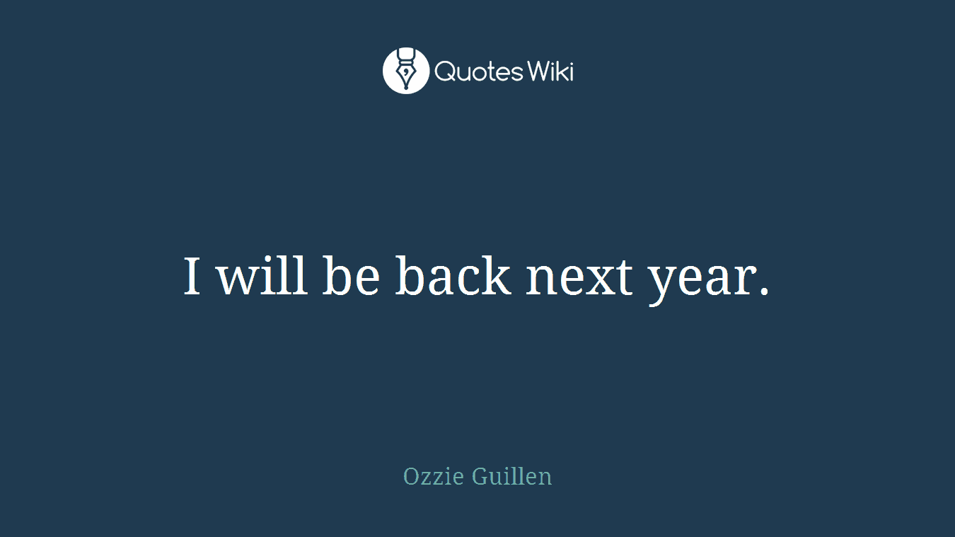 I will be back next year.